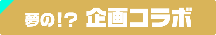夢の!?企画コラボ